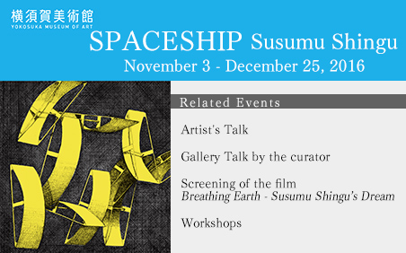 SPACESHIP - Susumu Shingu Yokosuka Museum of Art