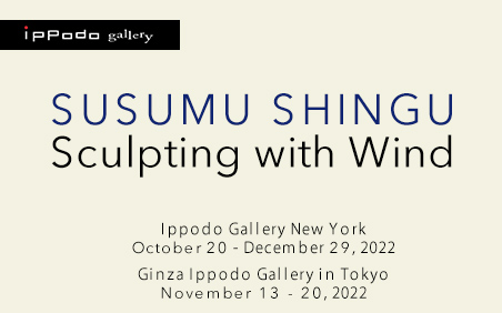 Sculpting with Wind - Susumu Shingu Ippodo Gallery New York ／ Ginza Ippodo Gallery in Tokyo